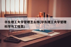 华东理工大学管理怎么样(华东理工大学管理科学与工程类)
