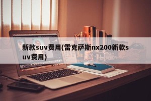 新款suv费用(雷克萨斯nx200新款suv费用)