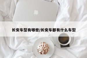 长安车型有哪些/长安车都有什么车型