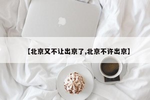 【北京又不让出京了,北京不许出京】