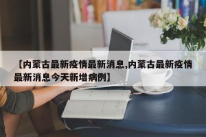 【内蒙古最新疫情最新消息,内蒙古最新疫情最新消息今天新增病例】