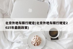 北京外地车限行规定(北京外地车限行规定2025年最新政策)