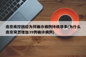 南京疾控回应为何确诊病例持续增多(为什么南京突然增加39例确诊病例)