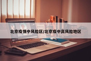北京疫情中风险区/北京疫中高风险地区
