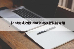 【dnf剑魂改版,dnf剑魂改版技能介绍】