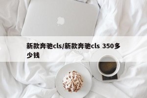 新款奔驰cls/新款奔驰cls 350多少钱