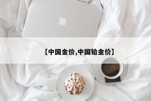 【中国金价,中国铂金价】