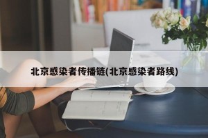 北京感染者传播链(北京感染者路线)