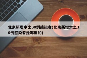北京新增本土30例感染者(北京新增本土30例感染者是哪里的)