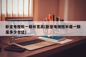 卧室电视柜一般长宽高(卧室电视柜长度一般是多少合适)
