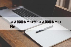 31省新增本土31例/31省新增本土61例p