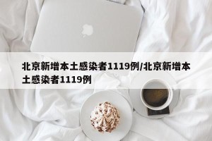 北京新增本土感染者1119例/北京新增本土感染者1119例