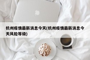 杭州疫情最新消息今天(杭州疫情最新消息今天风险等级)