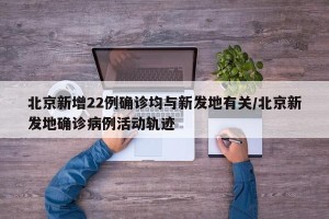 北京新增22例确诊均与新发地有关/北京新发地确诊病例活动轨迹