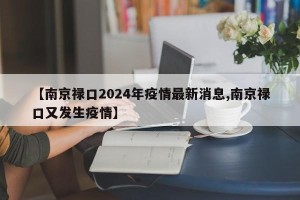 【南京禄口2024年疫情最新消息,南京禄口又发生疫情】
