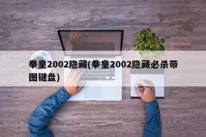 拳皇2002隐藏(拳皇2002隐藏必杀带图键盘)