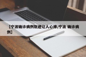 【宁波确诊病例轨迹让人心疼,宁波 确诊病例】