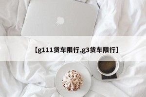 【g111货车限行,g3货车限行】