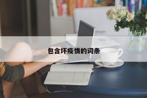 包含坏疫情的词条
