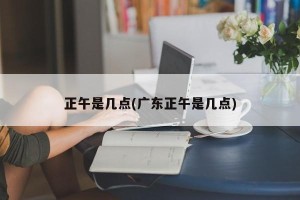 正午是几点(广东正午是几点)
