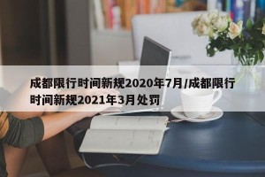 成都限行时间新规2020年7月/成都限行时间新规2021年3月处罚