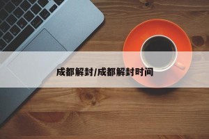 成都解封/成都解封时间
