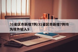 31省区市新增7例/31省区市新增7例均为境外输入9