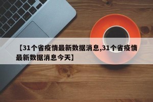 【31个省疫情最新数据消息,31个省疫情最新数据消息今天】