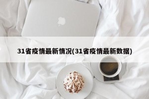 31省疫情最新情况(31省疫情最新数据)