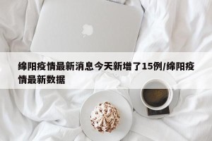 绵阳疫情最新消息今天新增了15例/绵阳疫情最新数据