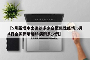 【5月新增本土确诊多来自聚集性疫情,5月4日全国新增确诊病例多少例】