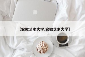 【安微艺术大学,安徽艺术大学】