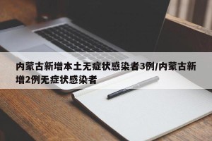 内蒙古新增本土无症状感染者3例/内蒙古新增2例无症状感染者