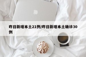 昨日新增本土21例/昨日新增本土确诊30例