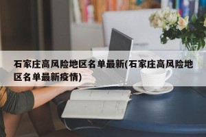 石家庄高风险地区名单最新(石家庄高风险地区名单最新疫情)