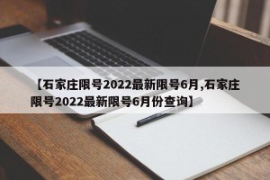 【石家庄限号2022最新限号6月,石家庄限号2022最新限号6月份查询】