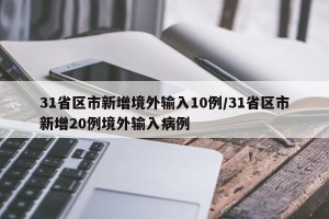 31省区市新增境外输入10例/31省区市新增20例境外输入病例