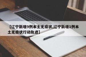 【辽宁新增9例本土无症状,辽宁新增1例本土无症状行动轨迹】