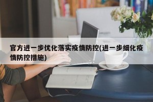官方进一步优化落实疫情防控(进一步细化疫情防控措施)