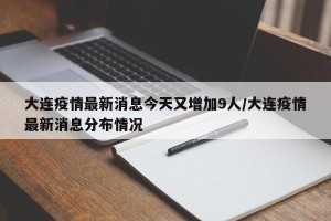 大连疫情最新消息今天又增加9人/大连疫情最新消息分布情况