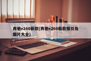 奔驰e260新款(奔驰e260新款报价及图片大全)