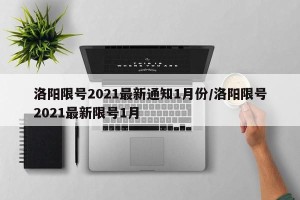 洛阳限号2021最新通知1月份/洛阳限号2021最新限号1月