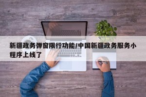 新疆政务弹窗限行功能/中国新疆政务服务小程序上线了
