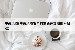 中高风险(中高风险客户的重新评定期限不超过)