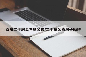 百度二手房出售精装修/二手精装修房子陷阱