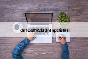 dnf英雄宝珠(dnfnpc宝珠)