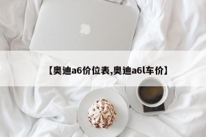 【奥迪a6价位表,奥迪a6l车价】