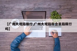 【广州大观路限行,广州大观路和合景路限行吗】