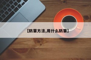 【防雾方法,用什么防雾】