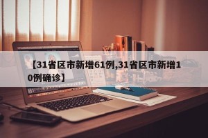 【31省区市新增61例,31省区市新增10例确诊】